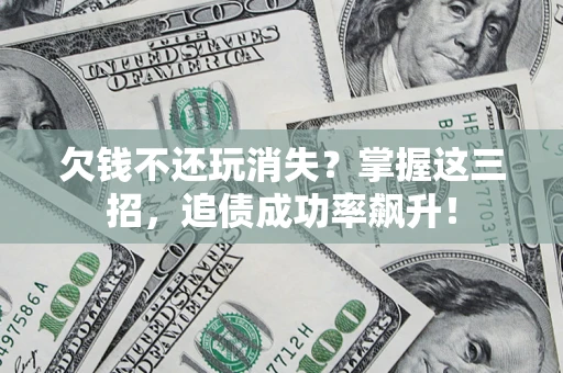 武汉欠钱不还玩消失？掌握这三招，追债成功率飙升！